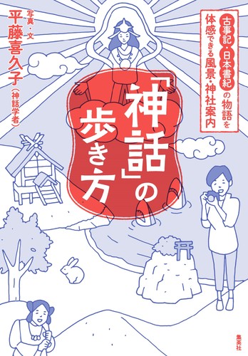 神話」の歩き方 古事記・日本書紀の物語を体感できる風景・神社