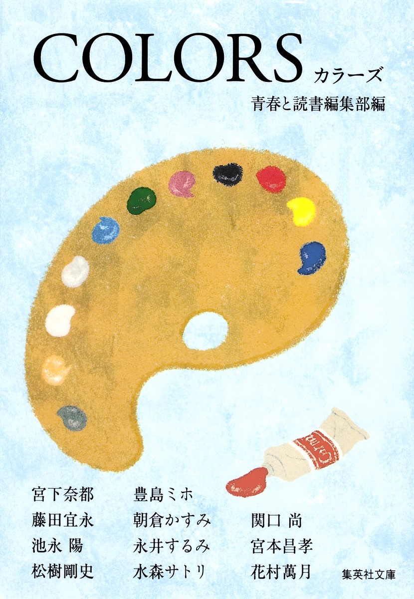 Colors 青春と読書編集部 宮下 奈都 藤田 宜永 池永 陽 松樹 剛史 豊島 ミホ 朝倉 かすみ 永井 するみ 水森 サトリ 関口 尚 宮本 昌孝 花村 萬月 集英社の本 公式