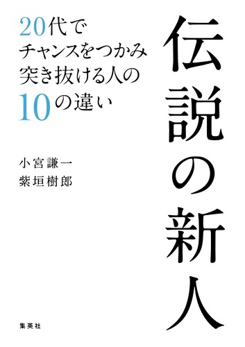 伝説の新人 20代でチャンスをつかみ突き抜ける人の10の違い／小宮 謙一
