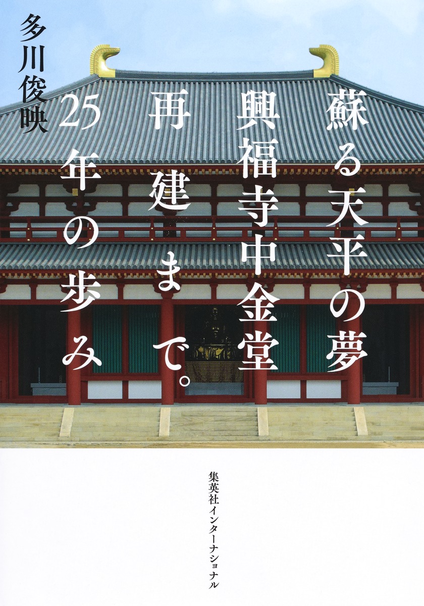 蘇る天平の夢 興福寺中金堂再建まで。25年の歩み／多川 俊映